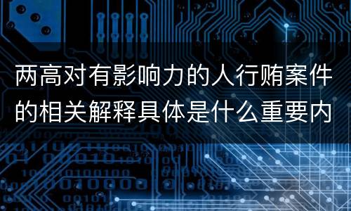 两高对有影响力的人行贿案件的相关解释具体是什么重要内容