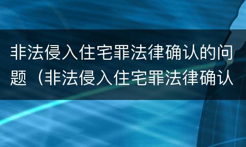 非法侵入住宅罪法律确认的问题（非法侵入住宅罪法律确认的问题是）