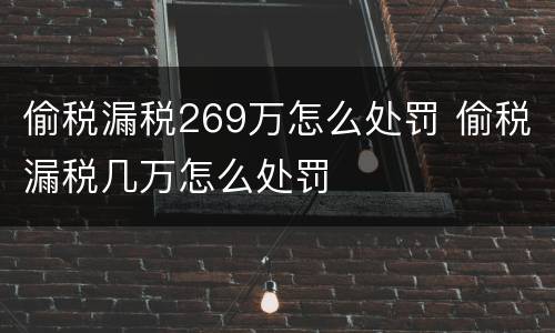 偷税漏税269万怎么处罚 偷税漏税几万怎么处罚