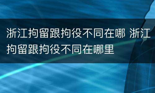 浙江拘留跟拘役不同在哪 浙江拘留跟拘役不同在哪里