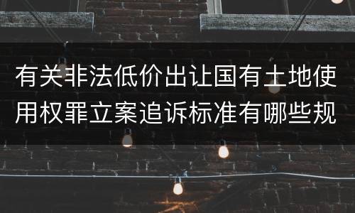 有关非法低价出让国有土地使用权罪立案追诉标准有哪些规定