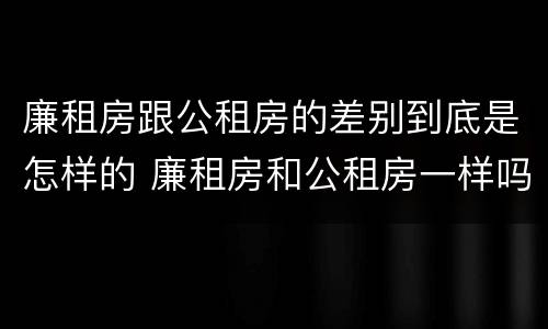 廉租房跟公租房的差别到底是怎样的 廉租房和公租房一样吗?