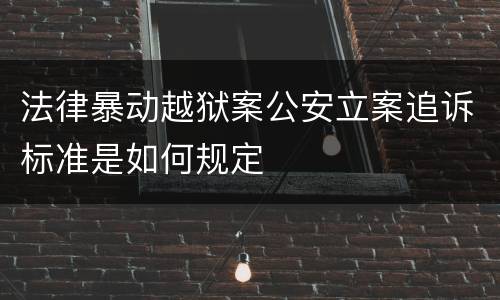 法律暴动越狱案公安立案追诉标准是如何规定