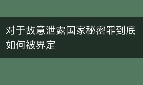 对于故意泄露国家秘密罪到底如何被界定