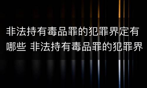 非法持有毒品罪的犯罪界定有哪些 非法持有毒品罪的犯罪界定有哪些类型