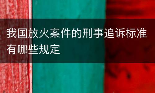 我国放火案件的刑事追诉标准有哪些规定