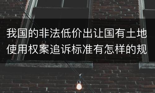 我国的非法低价出让国有土地使用权案追诉标准有怎样的规定