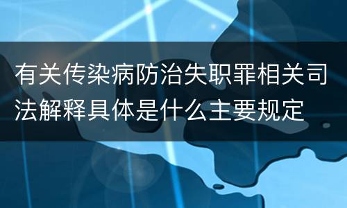 有关传染病防治失职罪相关司法解释具体是什么主要规定