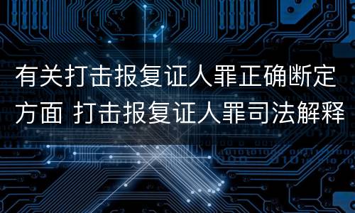 有关打击报复证人罪正确断定方面 打击报复证人罪司法解释