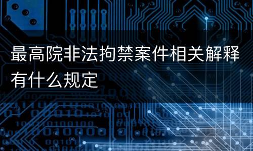 最高院非法拘禁案件相关解释有什么规定