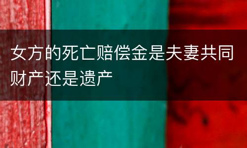 女方的死亡赔偿金是夫妻共同财产还是遗产