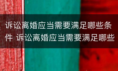 诉讼离婚应当需要满足哪些条件 诉讼离婚应当需要满足哪些条件和要求