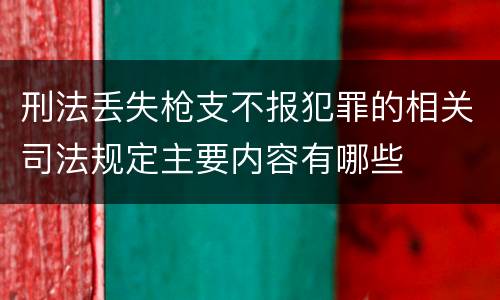 刑法丢失枪支不报犯罪的相关司法规定主要内容有哪些