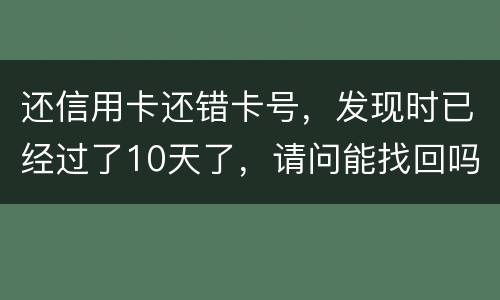 还信用卡还错卡号，发现时已经过了10天了，请问能找回吗