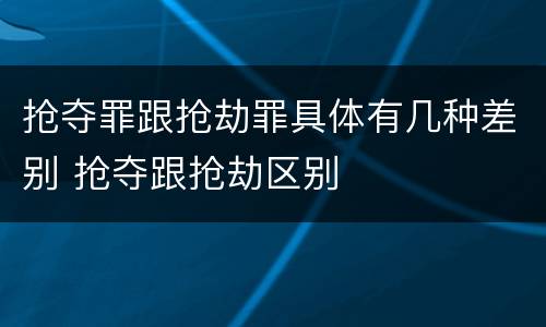 抢夺罪跟抢劫罪具体有几种差别 抢夺跟抢劫区别