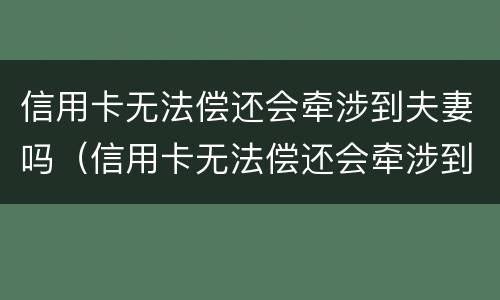 信用卡无法偿还会牵涉到夫妻吗（信用卡无法偿还会牵涉到夫妻吗怎么办）