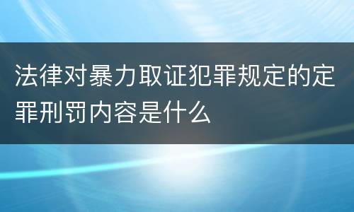 法律对暴力取证犯罪规定的定罪刑罚内容是什么