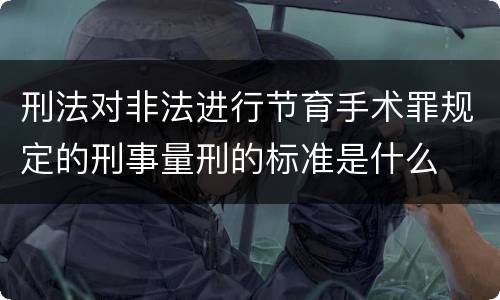 刑法对非法进行节育手术罪规定的刑事量刑的标准是什么