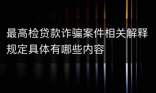 最高检贷款诈骗案件相关解释规定具体有哪些内容