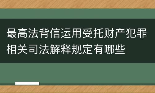 最高法背信运用受托财产犯罪相关司法解释规定有哪些