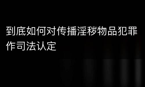 到底如何对传播淫秽物品犯罪作司法认定