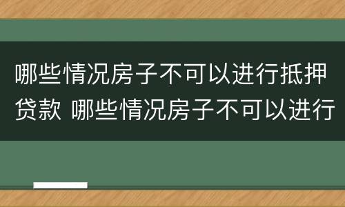 哪些情况房子不可以进行抵押贷款 哪些情况房子不可以进行抵押贷款呢