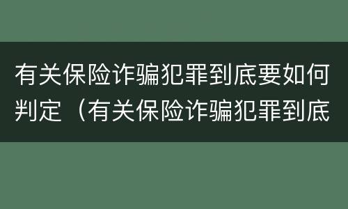 有关保险诈骗犯罪到底要如何判定（有关保险诈骗犯罪到底要如何判定呢）