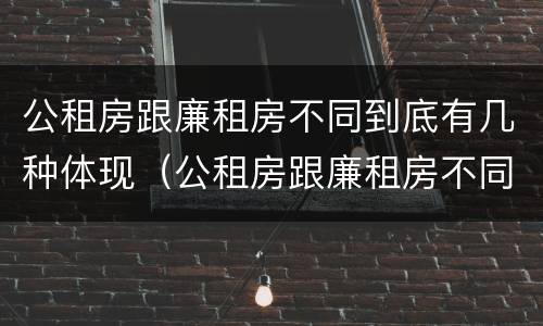 公租房跟廉租房不同到底有几种体现（公租房跟廉租房不同到底有几种体现呢）