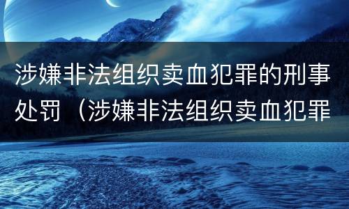 涉嫌非法组织卖血犯罪的刑事处罚（涉嫌非法组织卖血犯罪的刑事处罚标准）