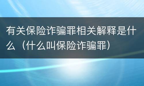 有关保险诈骗罪相关解释是什么（什么叫保险诈骗罪）