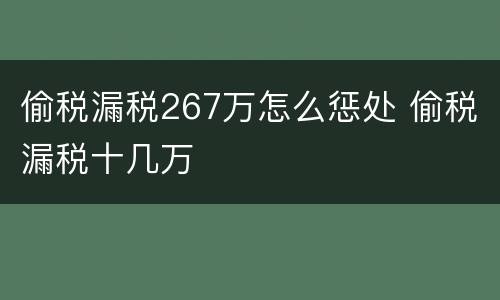 偷税漏税267万怎么惩处 偷税漏税十几万