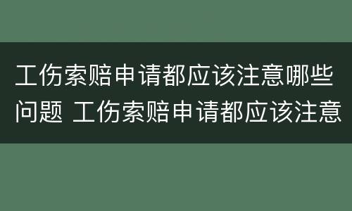 工伤索赔申请都应该注意哪些问题 工伤索赔申请都应该注意哪些问题和原因