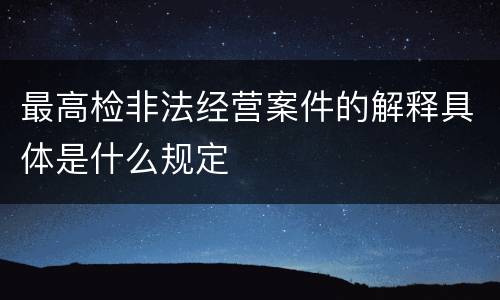 最高检非法经营案件的解释具体是什么规定