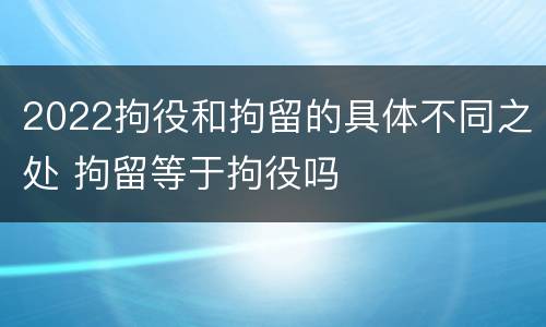 2022拘役和拘留的具体不同之处 拘留等于拘役吗