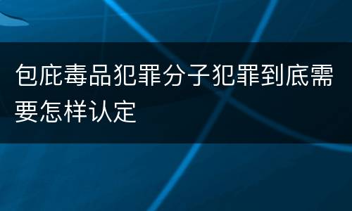 包庇毒品犯罪分子犯罪到底需要怎样认定