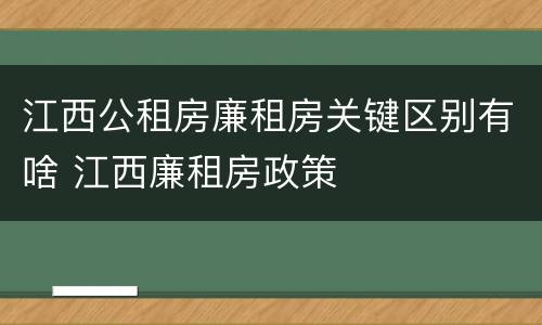 江西公租房廉租房关键区别有啥 江西廉租房政策