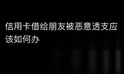 信用卡借给朋友被恶意透支应该如何办