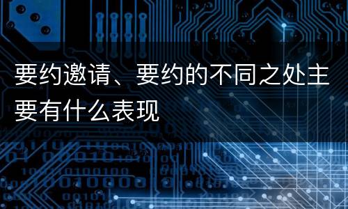 要约邀请、要约的不同之处主要有什么表现