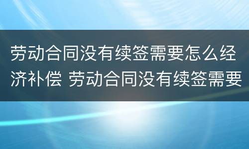 劳动合同没有续签需要怎么经济补偿 劳动合同没有续签需要怎么经济补偿呢