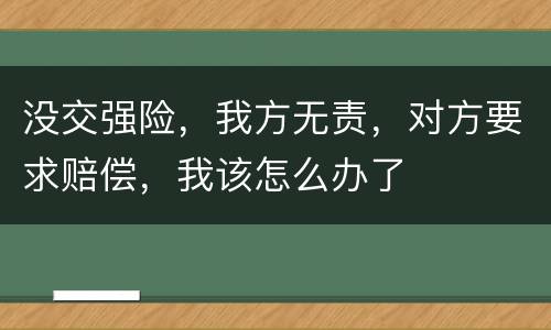 没交强险，我方无责，对方要求赔偿，我该怎么办了