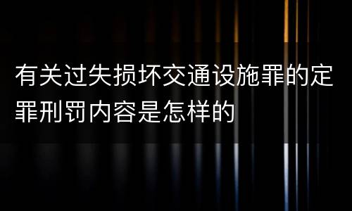 有关过失损坏交通设施罪的定罪刑罚内容是怎样的