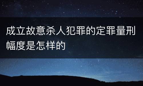 成立故意杀人犯罪的定罪量刑幅度是怎样的