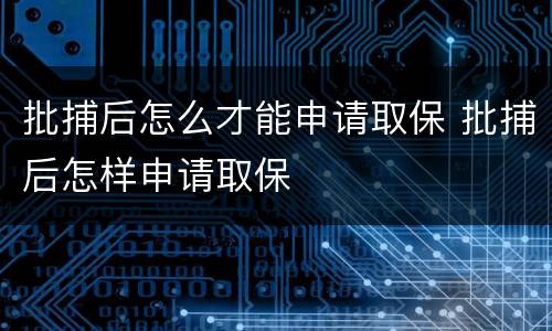 批捕后怎么才能申请取保 批捕后怎样申请取保