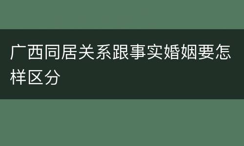 广西同居关系跟事实婚姻要怎样区分