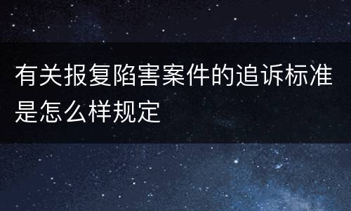 有关报复陷害案件的追诉标准是怎么样规定