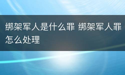 绑架军人是什么罪 绑架军人罪怎么处理