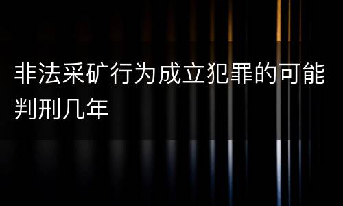 非法采矿行为成立犯罪的可能判刑几年