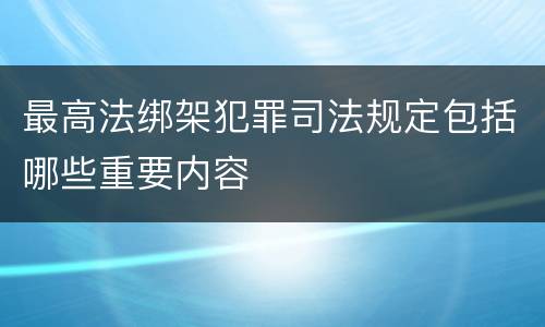 最高法绑架犯罪司法规定包括哪些重要内容