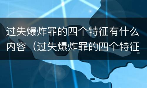 过失爆炸罪的四个特征有什么内容（过失爆炸罪的四个特征有什么内容和作用）