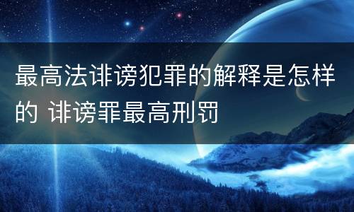 最高法诽谤犯罪的解释是怎样的 诽谤罪最高刑罚